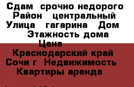 Сдам  срочно недорого › Район ­ центральный › Улица ­ гагарина › Дом ­ 18 › Этажность дома ­ 5 › Цена ­ 2 500 - Краснодарский край, Сочи г. Недвижимость » Квартиры аренда   